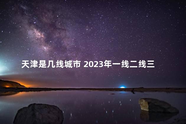 天津是几线城市 2023年一线二线三线城市